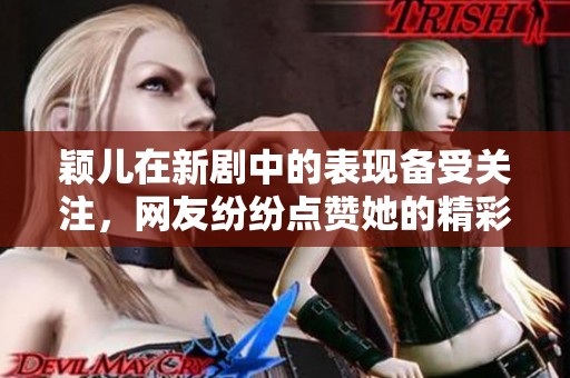 颖儿在新剧中的表现备受关注，网友纷纷点赞她的精彩演出