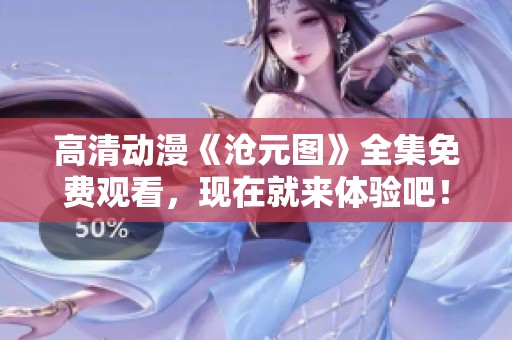 高清动漫《沧元图》全集免费观看，现在就来体验吧！
