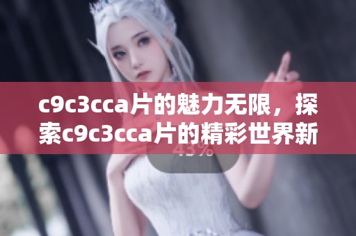 c9c3cc**的魅力无限，探索c9c3cc**的精彩世界新发现