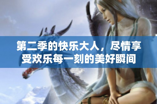 第二季的快乐大人，尽情享受欢乐每一刻的美好瞬间