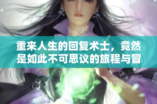 重来人生的回复术士，竟然是如此不可思议的旅程与冒险
