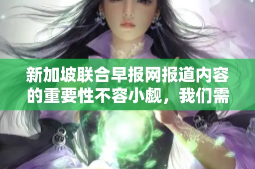 新加坡联合早报网报道内容的重要性不容小觑，我们需要认真关注。
