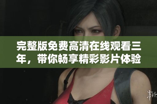 完整版免费高清在线观看三年，带你畅享精彩影片体验！
