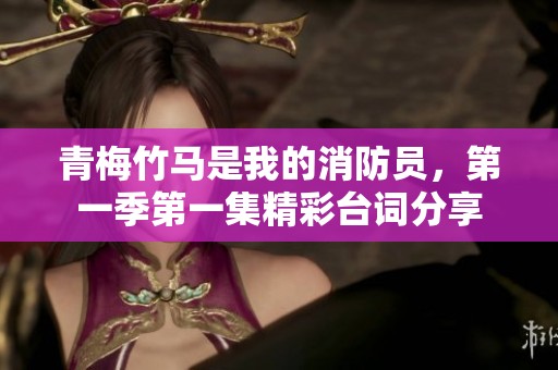青梅竹马是我的消防员，第一季第一集精彩台词分享
