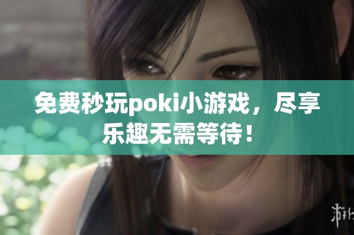 免费秒玩poki小游戏，尽享乐趣无需等待！
