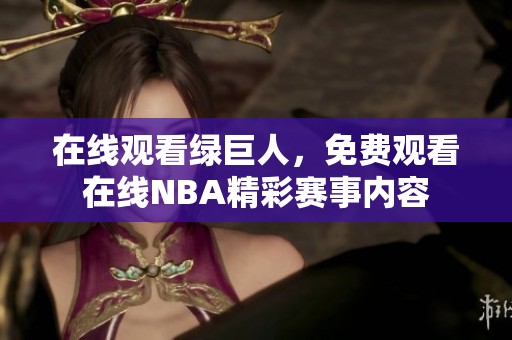 在线观看绿巨人，免费观看在线NBA精彩赛事内容