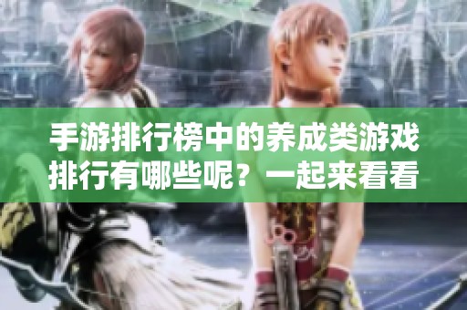 手游排行榜中的养成类游戏排行有哪些呢？一起来看看最新的排名吧！