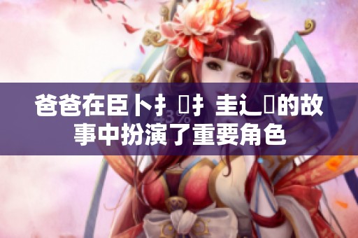 爸爸在臣卜扌喿扌圭辶畐的故事中扮演了重要角色