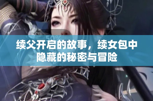 续父开启的故事，续女包中隐藏的秘密与冒险