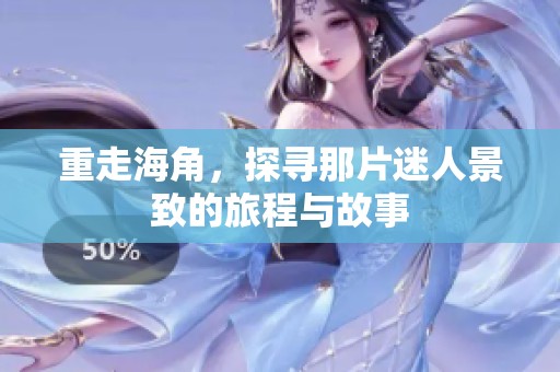 重走海角，探寻那片迷人景致的旅程与故事