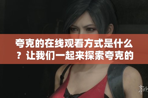 夸克的在线观看方式是什么？让我们一起来探索夸克的精彩内容吧！