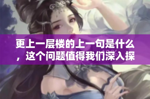 更上一层楼的上一句是什么，这个问题值得我们深入探讨一下。