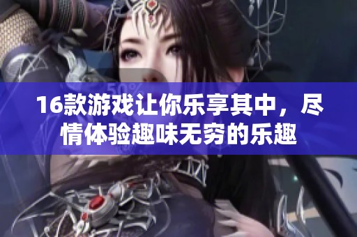 16款游戏让你乐享其中，尽情体验趣味无穷的乐趣