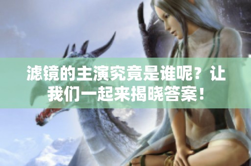 滤镜的主演究竟是谁呢？让我们一起来揭晓答案！