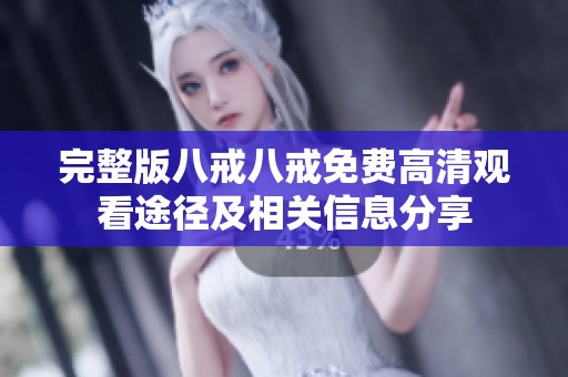完整版八戒八戒免费高清观看途径及相关信息分享