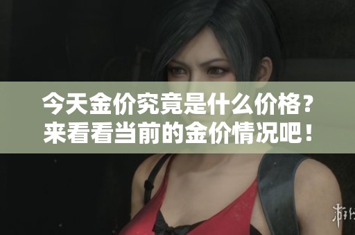 今天金价究竟是什么价格？来看看当前的金价情况吧！