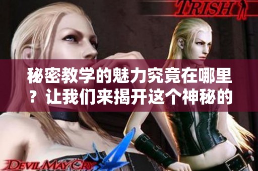 秘密教学的魅力究竟在哪里？让我们来揭开这个神秘的面纱吧！