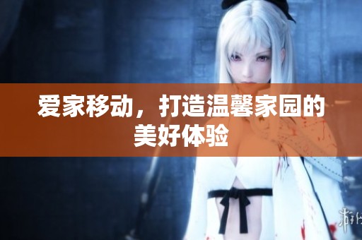 爱家移动，打造温馨家园的美好体验