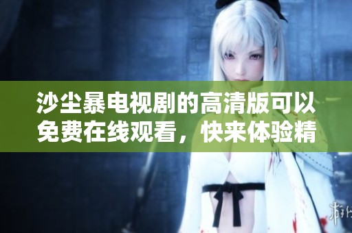 沙尘暴电视剧的高清版可以免费在线观看，快来体验精彩内容吧