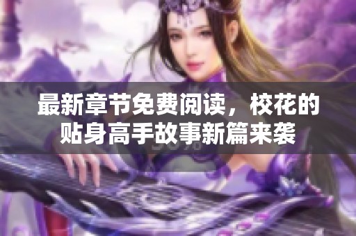 最新章节免费阅读，校花的贴身高手故事新篇来袭