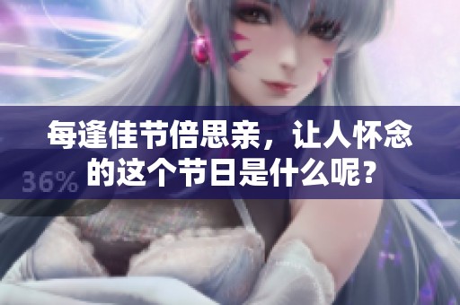每逢佳节倍思亲，让人怀念的这个节日是什么呢？