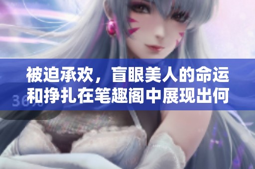 被迫承欢，盲眼美人的命运和挣扎在笔趣阁中展现出何种悲剧故事