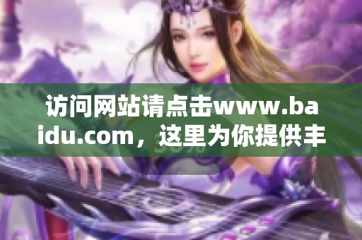 访问网站请点击www.baidu.com，这里为你提供丰富的信息和服务