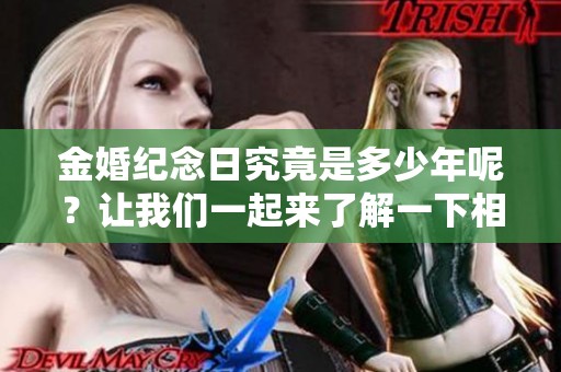 金婚纪念日究竟是多少年呢？让我们一起来了解一下相关知识吧！