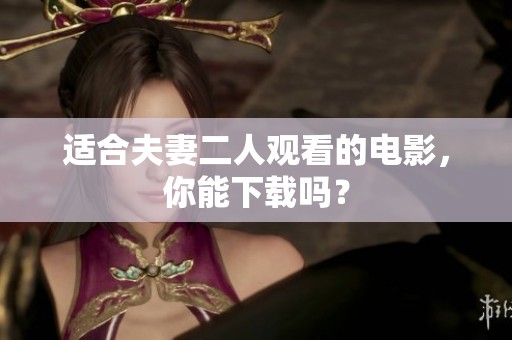 适合夫妻二人观看的电影，你能下载吗？