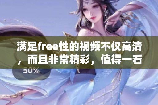 满足free性的视频不仅高清，而且非常精彩，值得一看高清视频满足free性