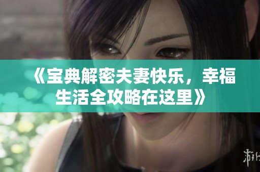 《宝典解密夫妻快乐，幸福生活全攻略在这里》