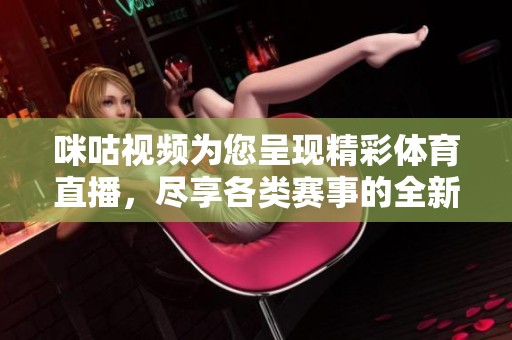 咪咕视频为您呈现精彩**直播，尽享各类赛事的全新体验