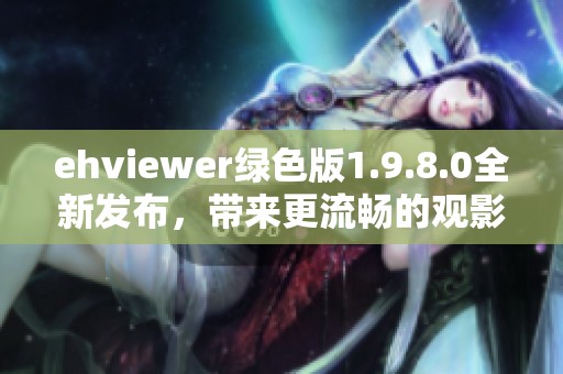 ehviewer绿色版1.9.8.0全新发布，带来更流畅的观影体验与功能改进