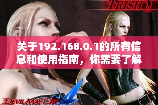 关于192.168.0.1的所有信息和使用指南，你需要了解的内容都在这里