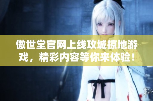 傲世堂官网上线攻城掠地游戏，精彩内容等你来体验！