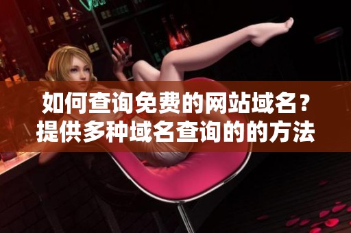 如何查询免费的网站域名？提供多种域名查询的的方法和工具。