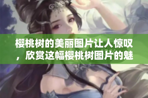 樱桃树的美丽图片让人惊叹，欣赏这幅樱桃树图片的魅力所在