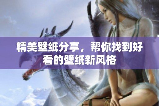 精美壁纸分享，帮你找到好看的壁纸新风格