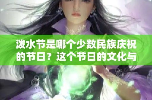 泼水节是哪个少数民族庆祝的节日？这个节日的文化与习俗有哪些呢？