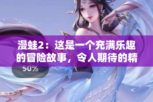 漫蛙2：这是一个充满乐趣的冒险故事，令人期待的精彩回归！
