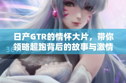 日产GTR的情怀大片，带你领略超跑背后的故事与激情
