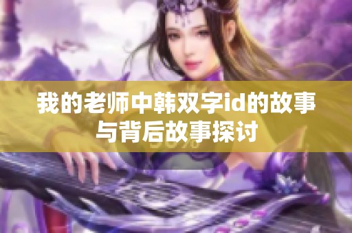 我的老师中韩双字id的故事与背后故事探讨
