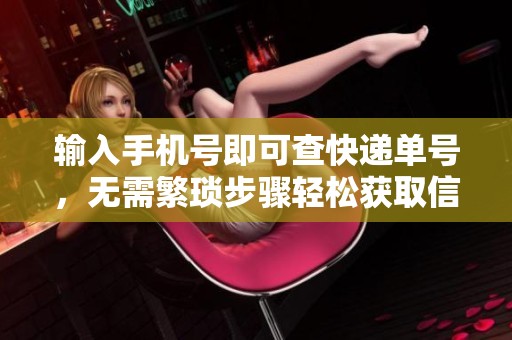 输入手机号即可查快递单号，无需繁琐步骤轻松获取信息