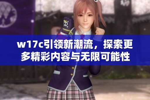 w17c引领新潮流，探索更多精彩内容与无限可能性