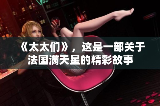 《太太们》，这是一部关于法国满天星的精彩故事