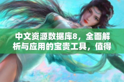 中文资源数据库8，全面解析与应用的宝贵工具，值得深入了解与研究