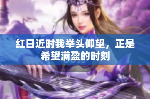 红日近时我举头仰望，正是希望满盈的时刻