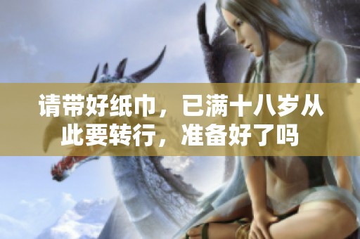 请带好纸巾，已满十八岁从此要转行，准备好了吗