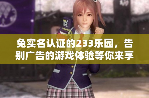免实名认证的233乐园，告别广告的游戏体验等你来享受