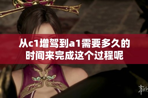 从c1增驾到a1需要多久的时间来完成这个过程呢